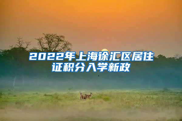 2022年上海徐汇区居住证积分入学新政