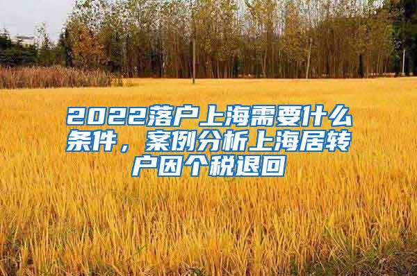 2022落户上海需要什么条件，案例分析上海居转户因个税退回
