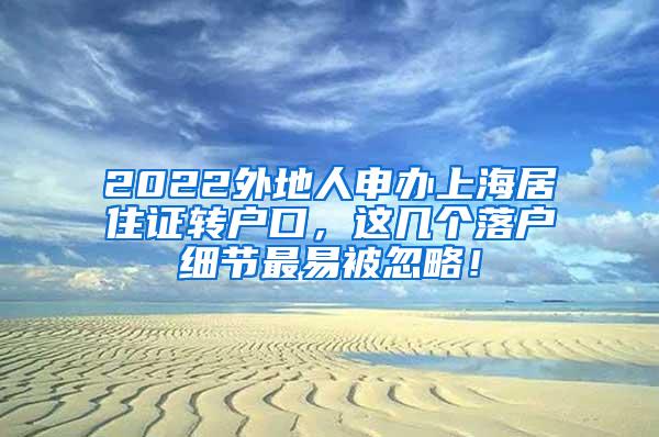 2022外地人申办上海居住证转户口，这几个落户细节最易被忽略！
