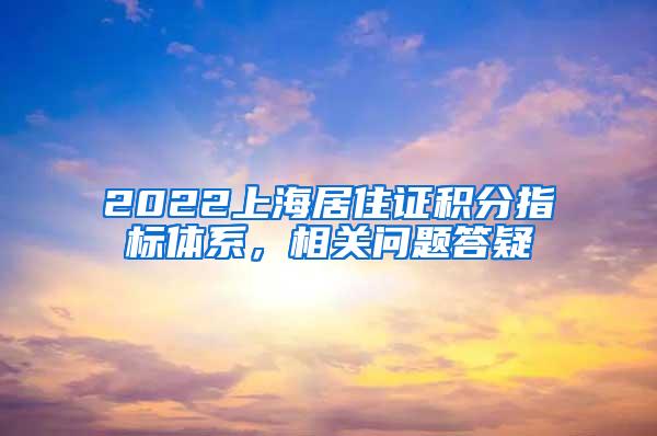 2022上海居住证积分指标体系，相关问题答疑