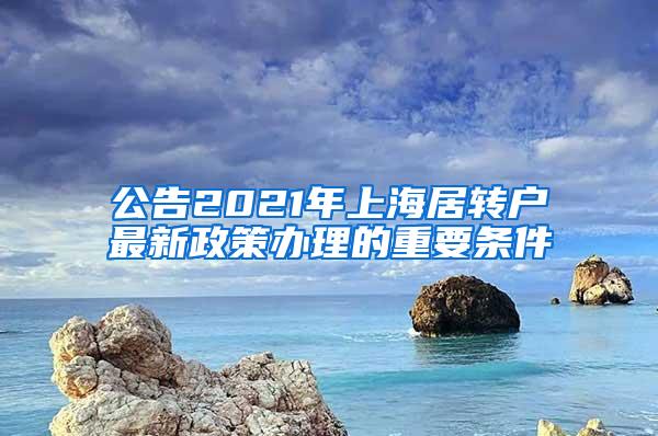 公告2021年上海居转户最新政策办理的重要条件