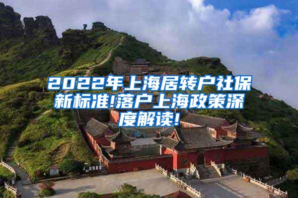 2022年上海居转户社保新标准!落户上海政策深度解读!