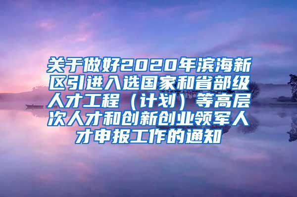 关于做好2020年滨海新区引进入选国家和省部级人才工程（计划）等高层次人才和创新创业领军人才申报工作的通知