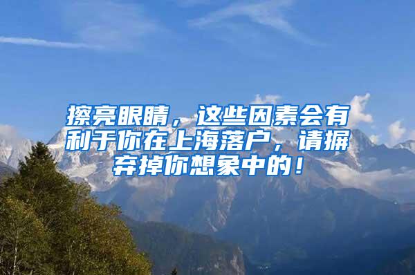 擦亮眼睛，这些因素会有利于你在上海落户，请摒弃掉你想象中的！