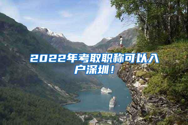 2022年考取职称可以入户深圳！
