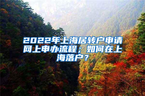 2022年上海居转户申请网上申办流程；如何在上海落户？