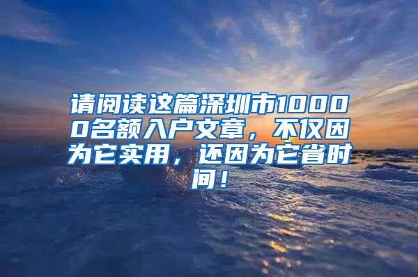 请阅读这篇深圳市10000名额入户文章，不仅因为它实用，还因为它省时间！