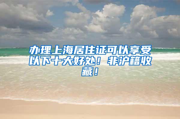 办理上海居住证可以享受以下十大好处！非沪籍收藏！