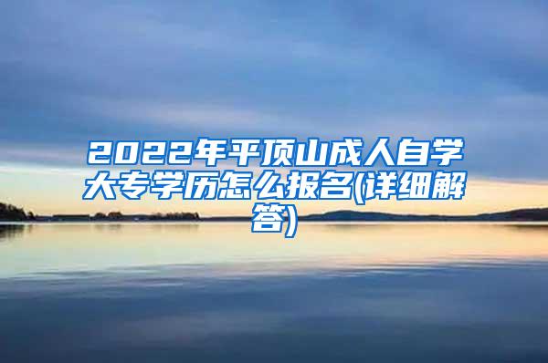 2022年平顶山成人自学大专学历怎么报名(详细解答)