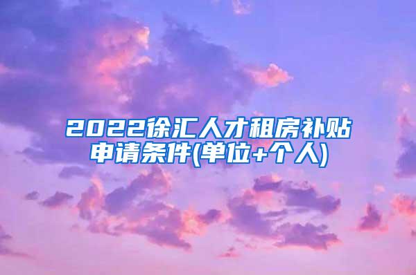 2022徐汇人才租房补贴申请条件(单位+个人)