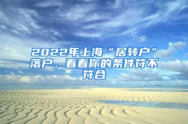 2022年上海“居转户”落户，看看你的条件符不符合