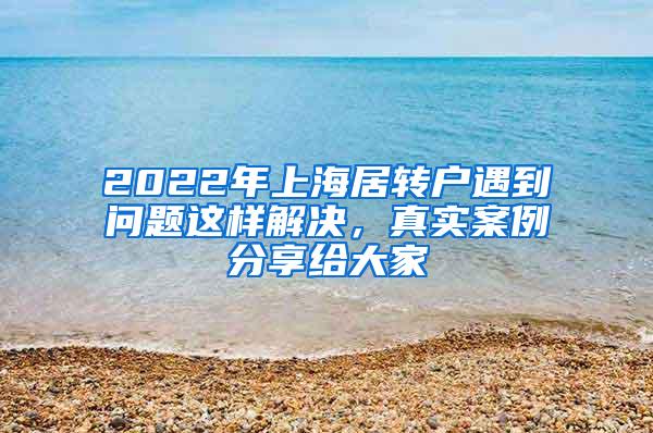 2022年上海居转户遇到问题这样解决，真实案例分享给大家