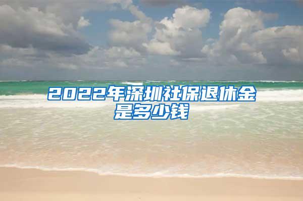 2022年深圳社保退休金是多少钱