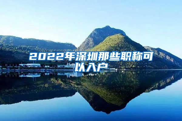 2022年深圳那些职称可以入户