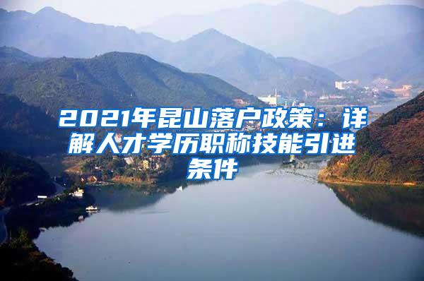 2021年昆山落户政策：详解人才学历职称技能引进条件