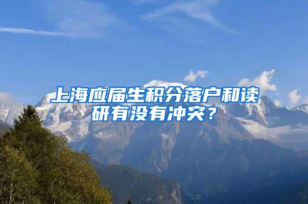 上海应届生积分落户和读研有没有冲突？