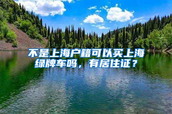 不是上海户籍可以买上海绿牌车吗，有居住证？