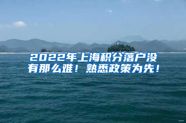 2022年上海积分落户没有那么难！熟悉政策为先！
