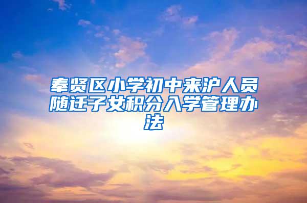 奉贤区小学初中来沪人员随迁子女积分入学管理办法