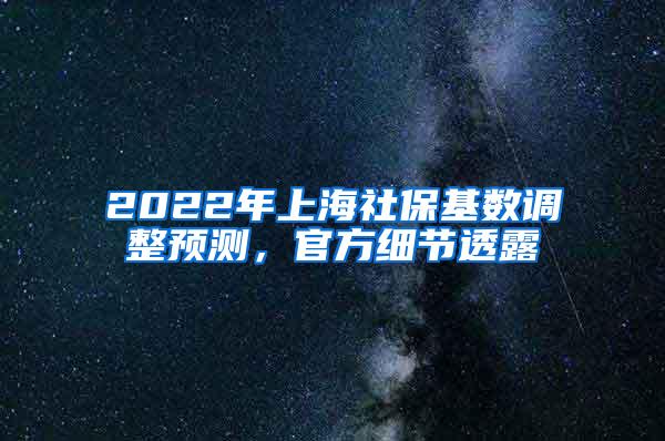 2022年上海社保基数调整预测，官方细节透露