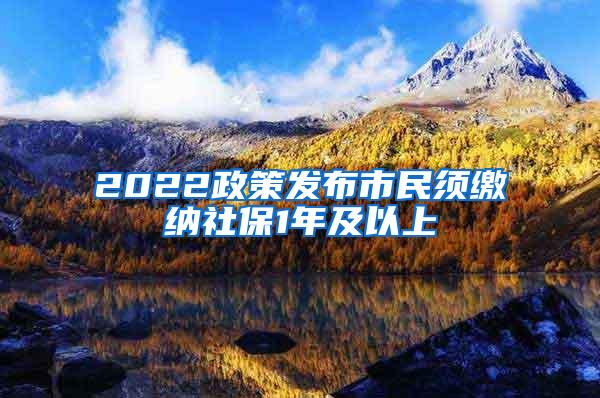 2022政策发布市民须缴纳社保1年及以上