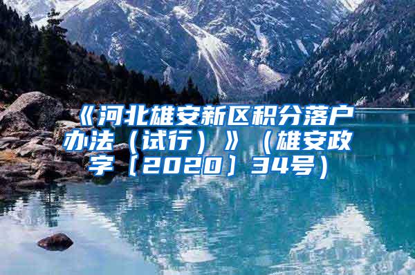 《河北雄安新区积分落户办法（试行）》（雄安政字〔2020〕34号）