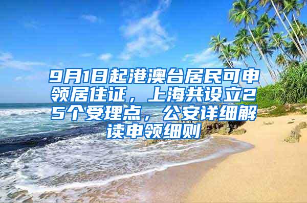 9月1日起港澳台居民可申领居住证，上海共设立25个受理点，公安详细解读申领细则