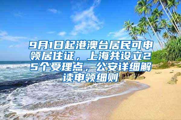 9月1日起港澳台居民可申领居住证，上海共设立25个受理点，公安详细解读申领细则