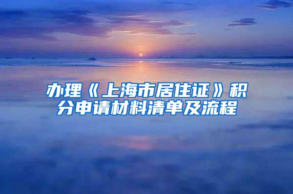 办理《上海市居住证》积分申请材料清单及流程
