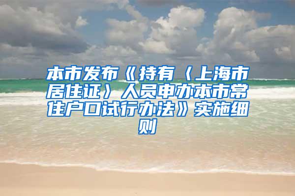 本市发布《持有〈上海市居住证〉人员申办本市常住户口试行办法》实施细则