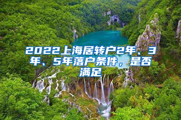 2022上海居转户2年、3年、5年落户条件，是否满足