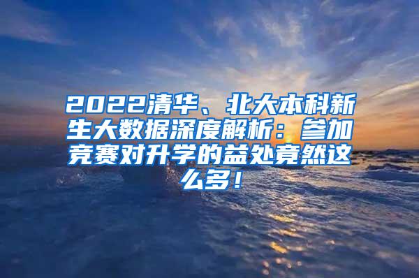 2022清华、北大本科新生大数据深度解析：参加竞赛对升学的益处竟然这么多！