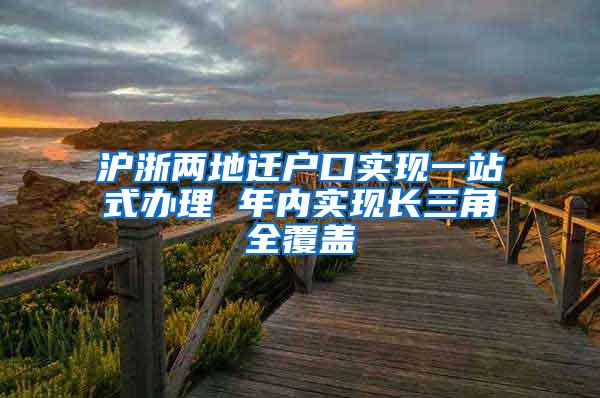 沪浙两地迁户口实现一站式办理 年内实现长三角全覆盖