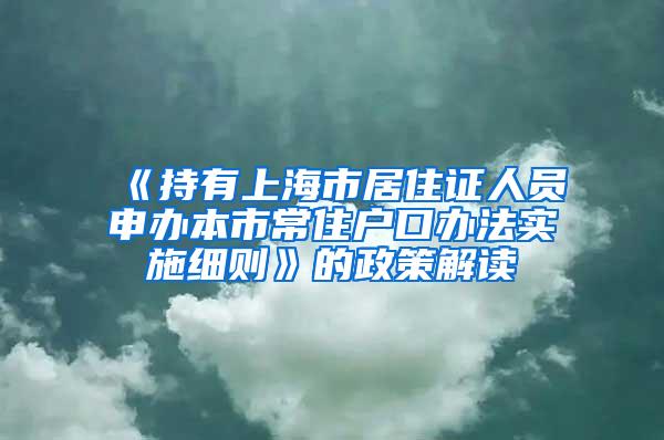 《持有上海市居住证人员申办本市常住户口办法实施细则》的政策解读