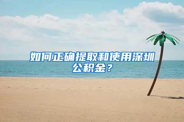 如何正确提取和使用深圳公积金？