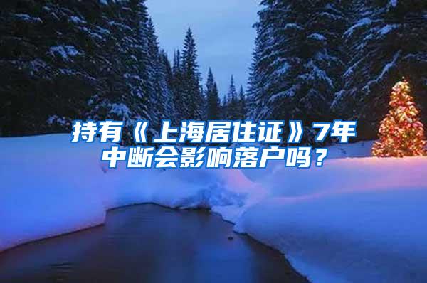 持有《上海居住证》7年中断会影响落户吗？
