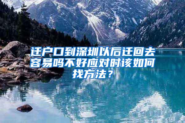 迁户口到深圳以后迁回去容易吗不好应对时该如何找方法？