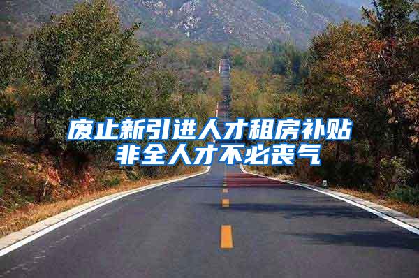 废止新引进人才租房补贴 非全人才不必丧气