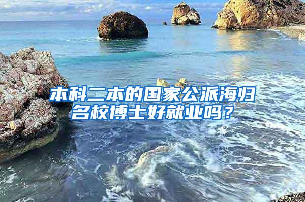 本科二本的国家公派海归名校博士好就业吗？