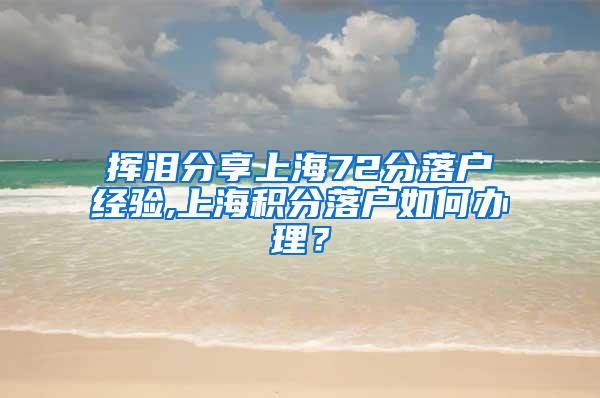 挥泪分享上海72分落户经验,上海积分落户如何办理？