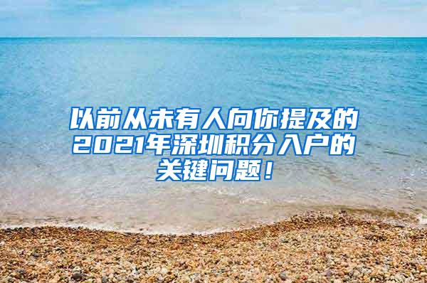 以前从未有人向你提及的2021年深圳积分入户的关键问题！