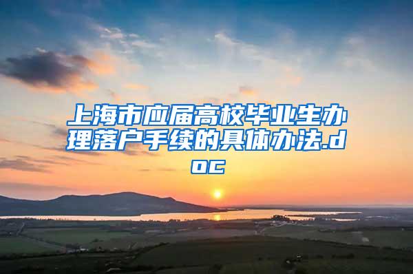 上海市应届高校毕业生办理落户手续的具体办法.doc