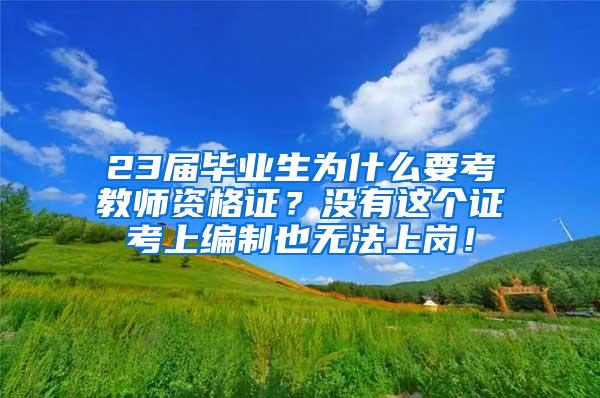 23届毕业生为什么要考教师资格证？没有这个证考上编制也无法上岗！