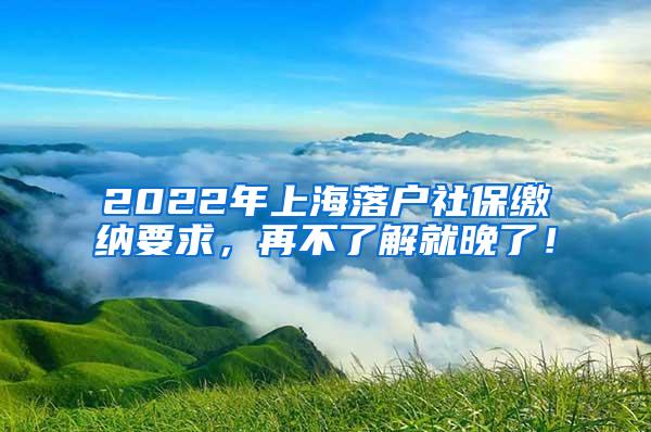 2022年上海落户社保缴纳要求，再不了解就晚了！