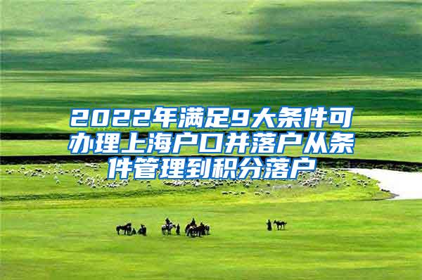 2022年满足9大条件可办理上海户口并落户从条件管理到积分落户