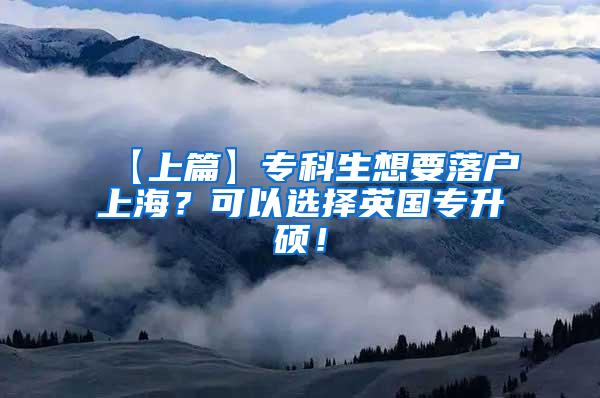 【上篇】专科生想要落户上海？可以选择英国专升硕！