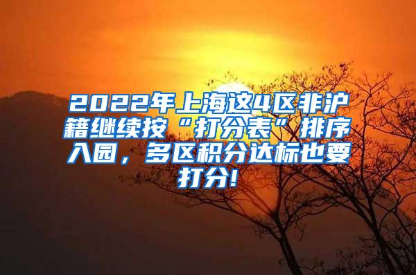 2022年上海这4区非沪籍继续按“打分表”排序入园，多区积分达标也要打分!