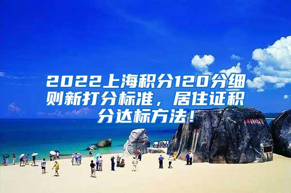 2022上海积分120分细则新打分标准，居住证积分达标方法！