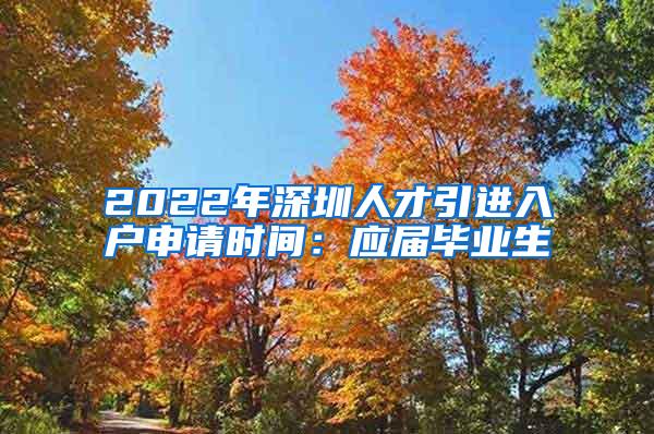 2022年深圳人才引进入户申请时间：应届毕业生
