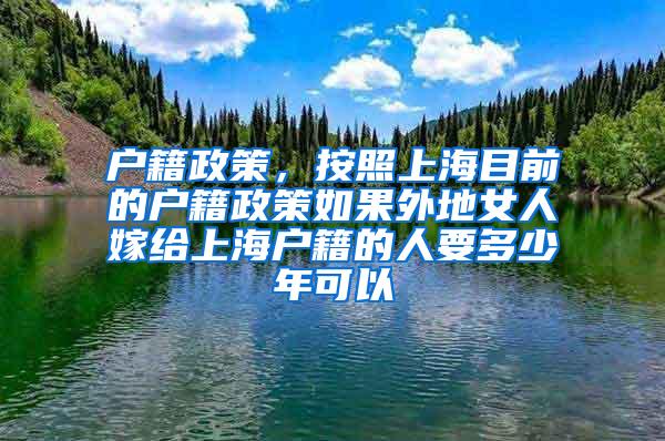 户籍政策，按照上海目前的户籍政策如果外地女人嫁给上海户籍的人要多少年可以